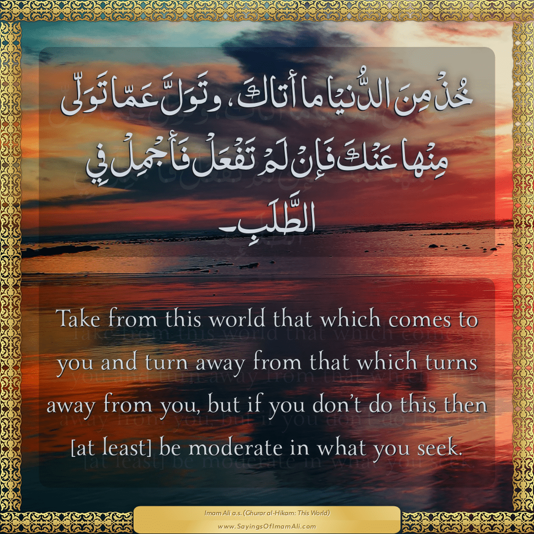 Take from this world that which comes to you and turn away from that which...